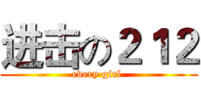 进击の２１２ (every girl )