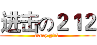 进击の２１２ (every girl )