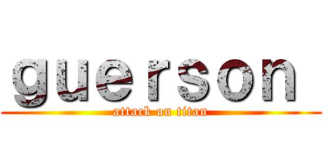 ｇｕｅｒｓｏｎ  (attack on titan)