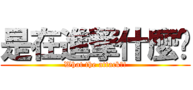 是在進撃什麼啦 (What the attack?!)