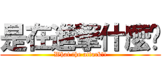 是在進撃什麼啦 (What the attack?!)