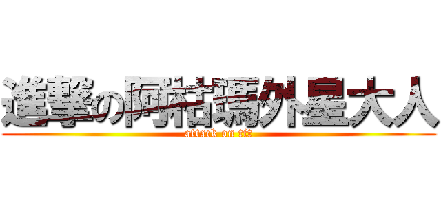 進撃の阿枯瑪外星大人 (attack on tit)