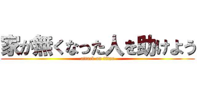 家が無くなった人を助けよう (attack on titan)