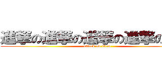 進撃の進撃の進撃の進撃の進撃 (attack on titan)