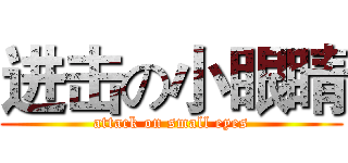 进击の小眼睛 (attack on small eyes)