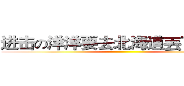 进击の洋洋要去北海道丟下我們！ ()