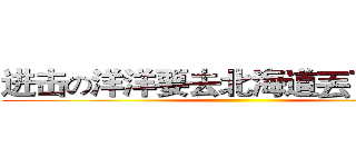 进击の洋洋要去北海道丟下我們！ ()