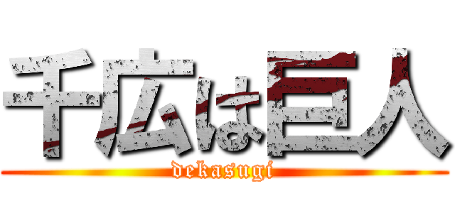 千広は巨人 (dekasugi)