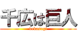 千広は巨人 (dekasugi)