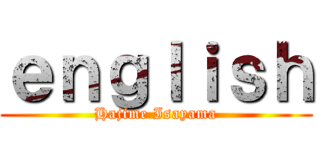 ｅｎｇｌｉｓｈ (Hajime Isayama)
