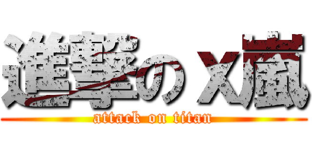 進撃のｘ嵐 (attack on titan)