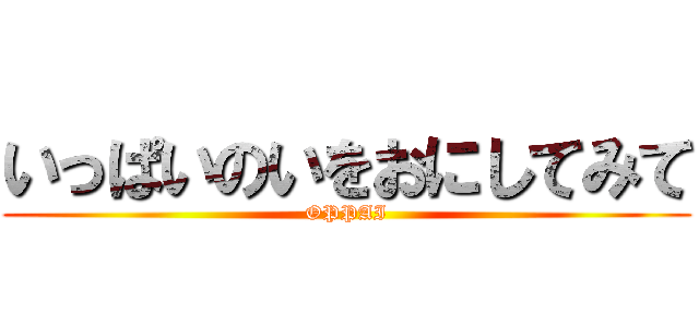 いっぱいのいをおにしてみて (OPPAI)