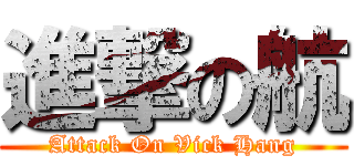 進撃の航 (Attack On Vick Hang)