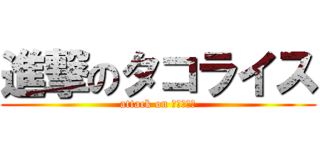 進撃のタコライス (attack on タコライス)