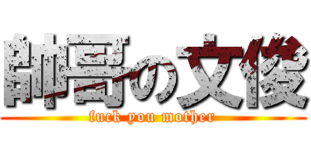 帥哥の文俊 (fuck you mother)