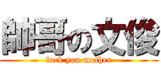 帥哥の文俊 (fuck you mother)