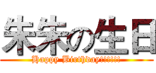 朱朱の生日 (Happy Birthday!!!!!!)
