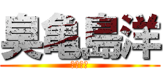 臭亀島洋 (かめかめ)