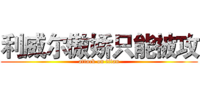 利威尔傲娇只能被攻 (attack on titan)