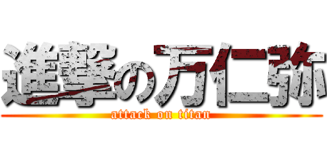 進撃の万仁弥 (attack on titan)