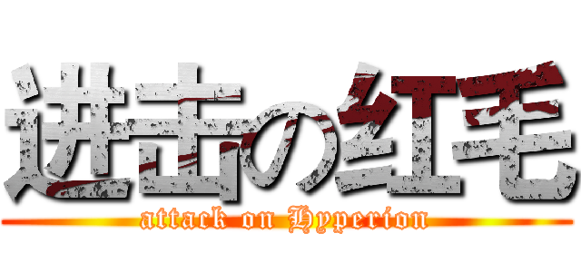 进击の红毛 (attack on Hyperion)