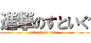 進撃のすといぐ (attack on tone)