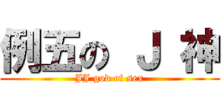 例五の Ｊ 神 (JJ god of sex)