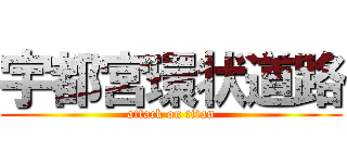 宇都宮環状道路 (attack on titan)