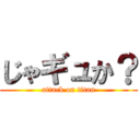 じゃギュか？ (attack on titan)