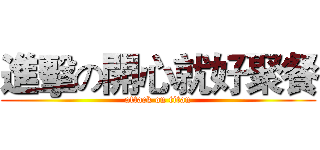進擊の開心就好聚餐 (attack on titan)