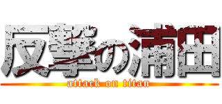 反撃の浦田 (attack on titan)