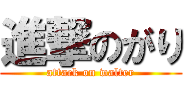 進撃のがり (attack on walter)