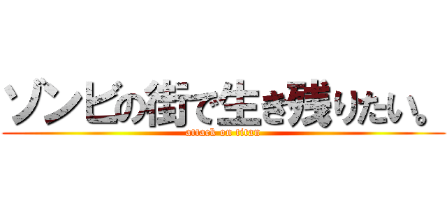 ゾンビの街で生き残りたい。 (attack on titan)