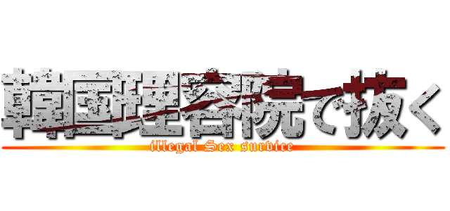 韓国理容院で抜く (illegal Sex survice)