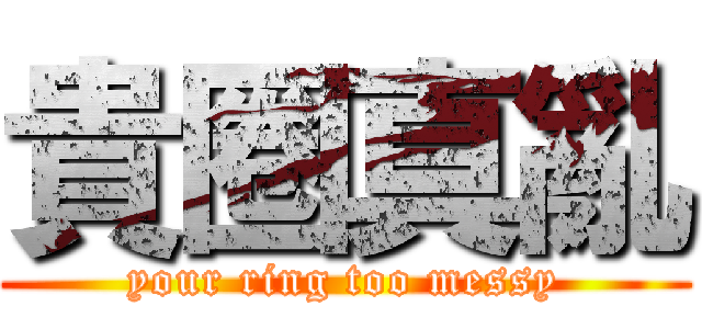 貴圈真亂 (your ring too messy)