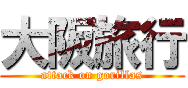 大阪旅行 (attack on gorillas)