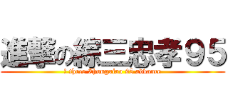 進撃の綜三忠孝９５ (綜 three Zhongxiao 95 advance)