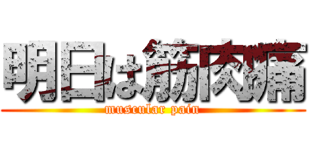 明日は筋肉痛 (muscular pain)