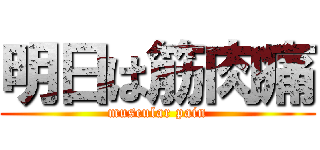 明日は筋肉痛 (muscular pain)