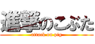 進撃のこぶた (attack on pig)