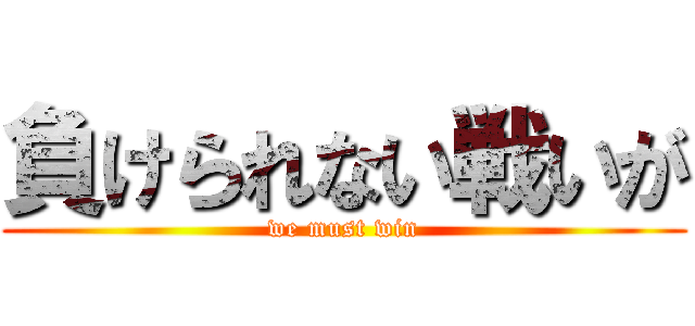 負けられない戦いが (we must win)