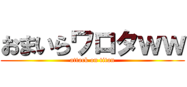 おまいらワロタｗｗ (attack on titan)