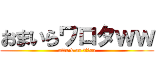 おまいらワロタｗｗ (attack on titan)