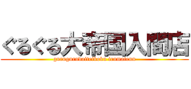 ぐるぐる大帝国入間店 (gurugurudaiteikoku irumatenn)