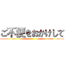 ご不便をおかけして ()