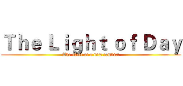 Ｔｈｅ Ｌｉｇｈｔ ｏｆ Ｄａｙ (The start of a new conflict)