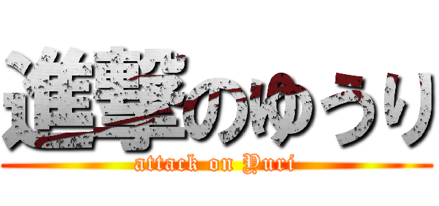 進撃のゆうり (attack on Yuri)