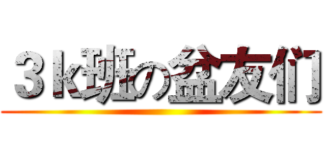 ３ｋ班の盆友们 ()