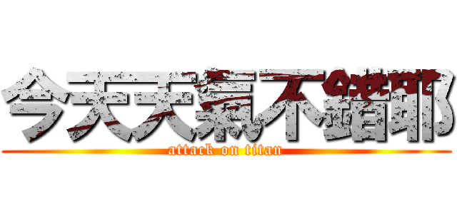 今天天氣不錯耶 (attack on titan)