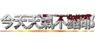今天天氣不錯耶 (attack on titan)